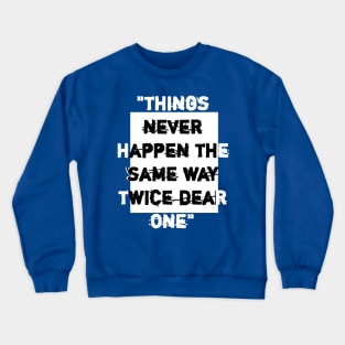 things never happen the same way twice dear one. Crewneck Sweatshirt